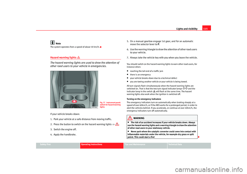 Seat Altea 2008  Owners Manual Lights and visibility115
Safety First
Operating instructions
Tips and Maintenance
Te c h n i c a l  D a t a
Note
The system operates from a speed of about 10 km/h.Hazard warning lights 

 
The haza