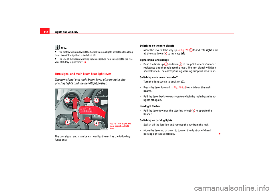 Seat Altea 2008  Owners Manual Lights and visibility
116
Note•
The battery will run down if the hazard  warning lights are left on for a long 
time, even if the ignition is switched off.
•
The use of the hazard warning lights d