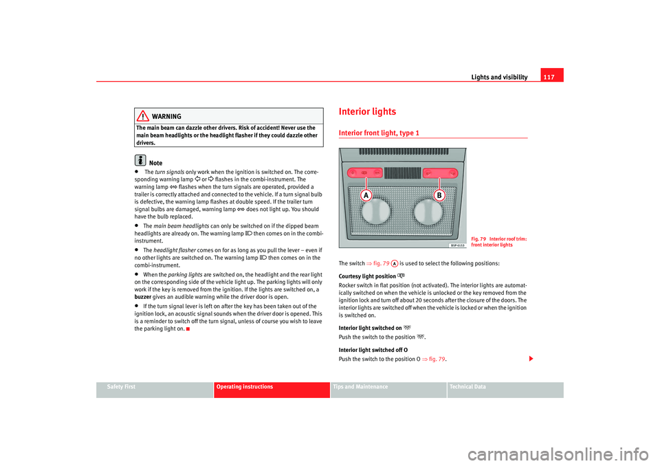 Seat Altea 2008  Owners Manual Lights and visibility117
Safety First
Operating instructions
Tips and Maintenance
Te c h n i c a l  D a t a
WARNING
The main beam can dazzle other driver s. Risk of accident! Never use the 
main beam 