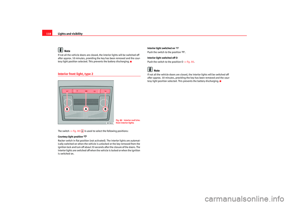 Seat Altea 2008  Owners Manual Lights and visibility
118
NoteIf not all the vehicle doors are closed, th e interior lights will be switched off 
after approx. 10 minutes, providing th e key has been removed and the cour-
tesy light