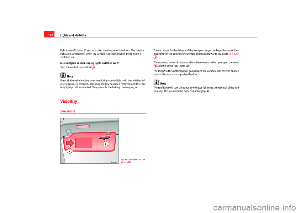 Seat Altea 2008  Owners Manual Lights and visibility
120light turns off about 20 seconds after th e closure of the doors. The interior 
lights are switched off when the vehicle is locked or when the ignition is 
switched on.
Interi