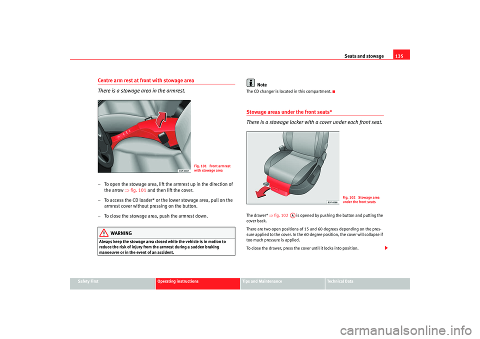 Seat Altea 2008  Owners Manual Seats and stowage135
Safety First
Operating instructions
Tips and Maintenance
Te c h n i c a l  D a t a
Centre arm rest at front with stowage area
There is a stowage area in the armrest.– To open th