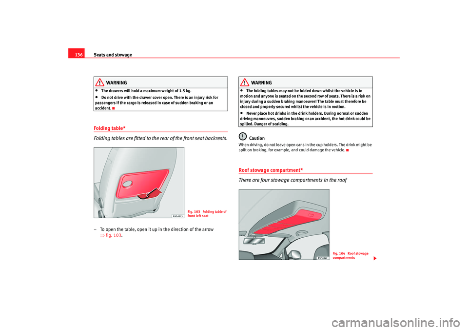 Seat Altea 2008 Owners Guide Seats and stowage
136
WARNING
•
The drawers will hold a maximum weight of 1.5 kg.
•
Do not drive with the drawer cover open. There is an injury risk for 
passengers if the cargo is released in cas