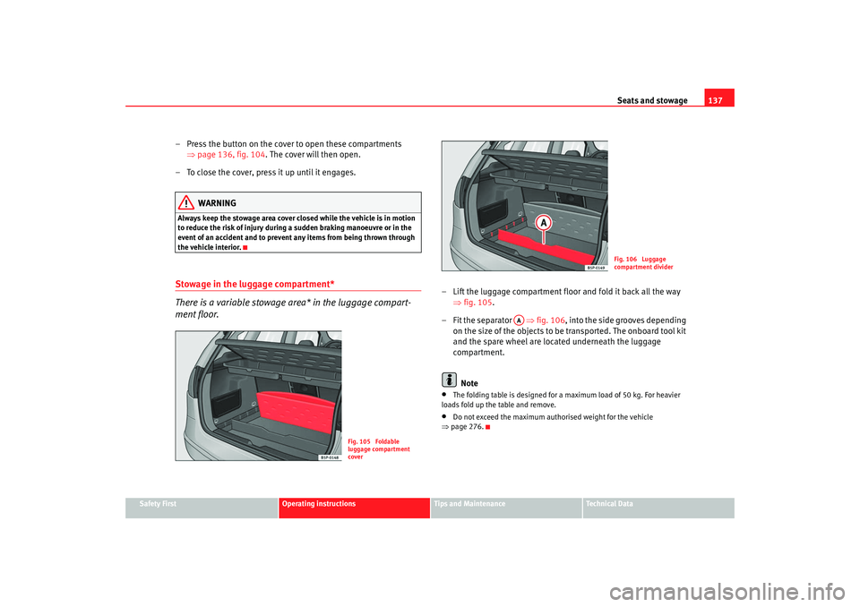 Seat Altea 2008  Owners Manual Seats and stowage137
Safety First
Operating instructions
Tips and Maintenance
Te c h n i c a l  D a t a
– Press the button on the cover to open these compartments 
⇒page 136, fig. 104 . The cover 