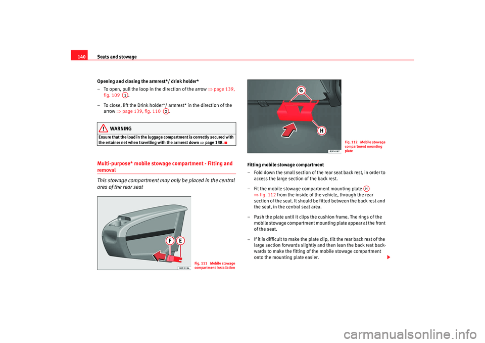 Seat Altea 2008 Owners Guide Seats and stowage
140
Opening and closing the armrest*/ drink holder*
– To open, pull the loop in the direction of the arrow  ⇒page 139, 
fig. 109   .
– To close, lift the Drink holder*/ armrest