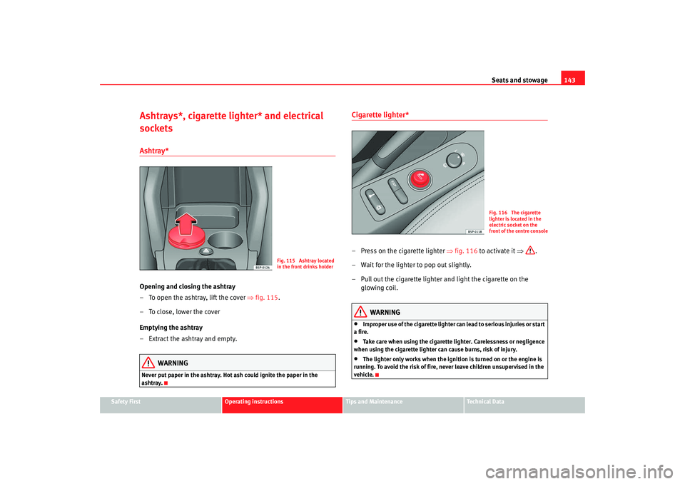 Seat Altea 2008  Owners Manual Seats and stowage143
Safety First
Operating instructions
Tips and Maintenance
Te c h n i c a l  D a t a
Ashtrays*, cigarette lighter* and electrical 
socketsAshtray* Opening and closing the ashtray
