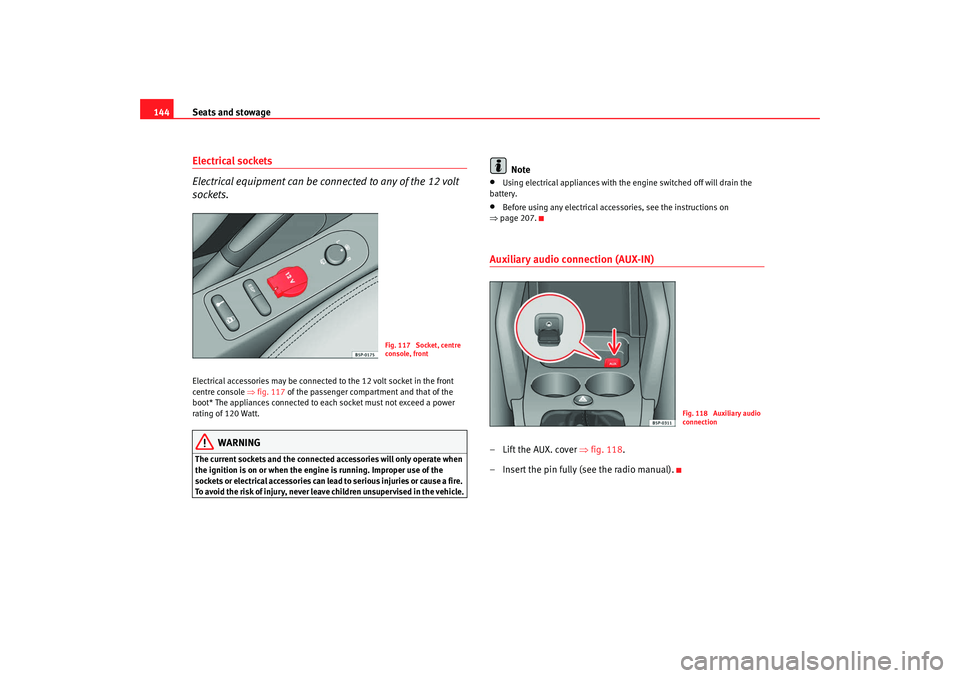 Seat Altea 2008  Owners Manual Seats and stowage
144Electrical sockets 
Electrical equipment can be connected to any of the 12 volt 
sockets.Electrical accessories may be connected to the 12 volt socket in the front 
centre console