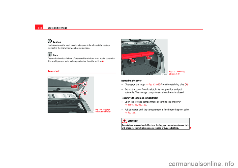 Seat Altea 2008  Owners Manual Seats and stowage
148
CautionHard objects on the shelf could chafe against the wires of the heating 
element in the rear window and cause damage.
Note
The ventilation slots in front of the rear side w