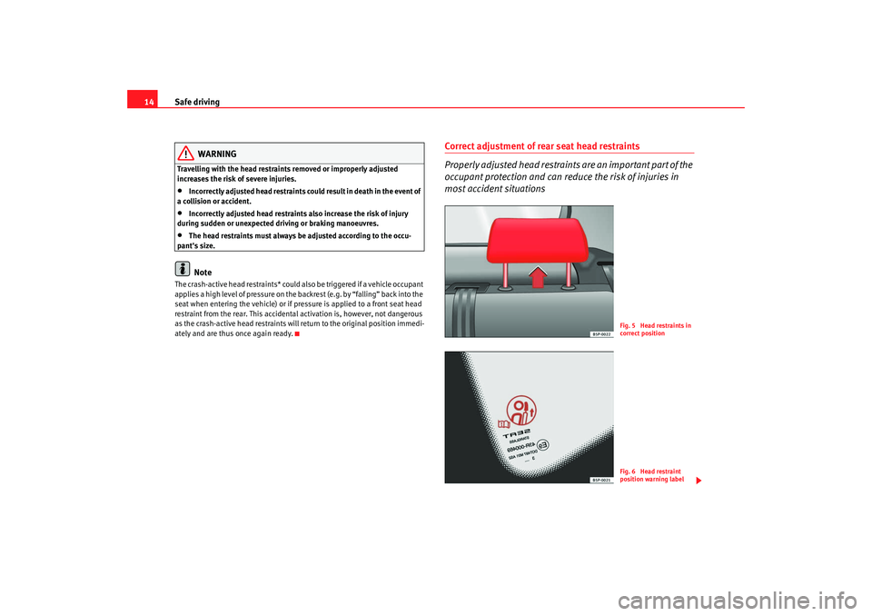 Seat Altea 2008  Owners Manual Safe driving
14
WARNING
Travelling with the head restraints removed or improperly adjusted 
increases the risk of severe injuries.•
Incorrectly adjusted head restraints could result in death in the 