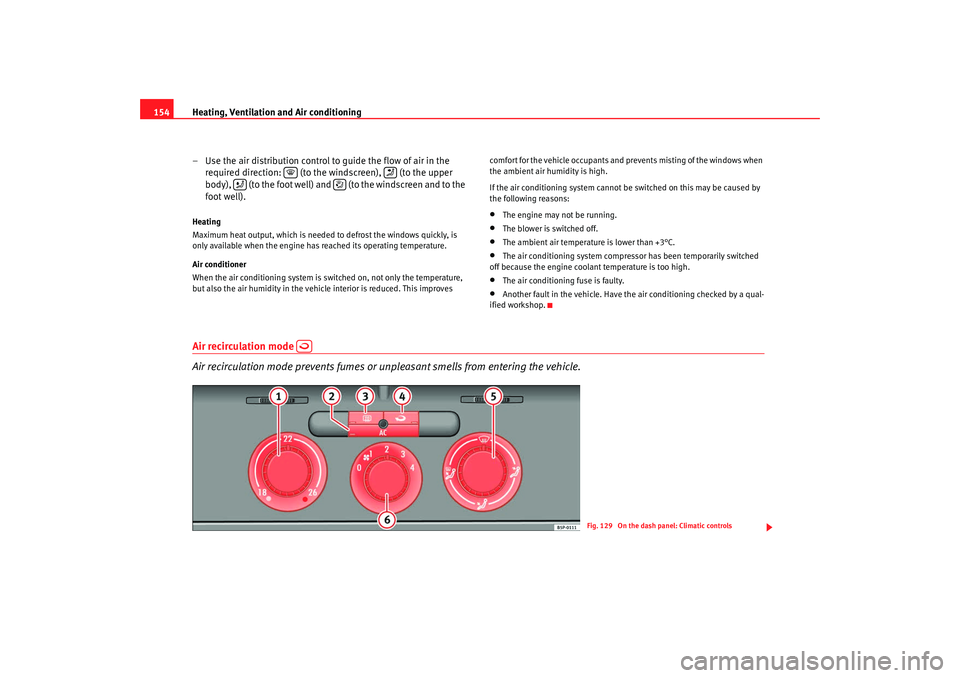 Seat Altea 2008  Owners Manual Heating, Ventilation and Air conditioning
154
– Use the air distribution control to guide the flow of air in the required direction:   (to the windscreen),   (to the upper 
body),   (to the foot wel