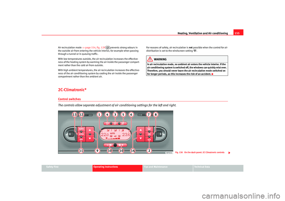 Seat Altea 2008  Owners Manual Heating, Ventilation and Air conditioning 155
Safety First
Operating instructions
Tips and Maintenance
Te c h n i c a l  D a t a
Air recirculation mode 
⇒page 154, fig. 129    prevents strong odours