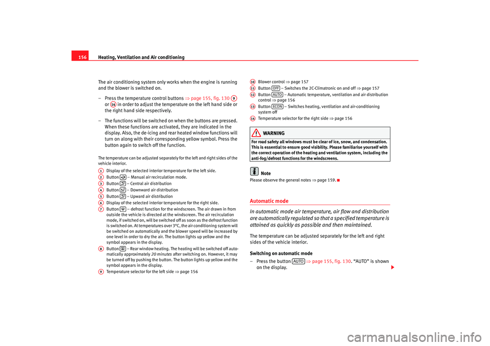 Seat Altea 2008  Owners Manual Heating, Ventilation and Air conditioning
156
The air conditioning system only works when the engine is running 
and the blower is switched on.
– Press the temperature control buttons  ⇒page 155, 