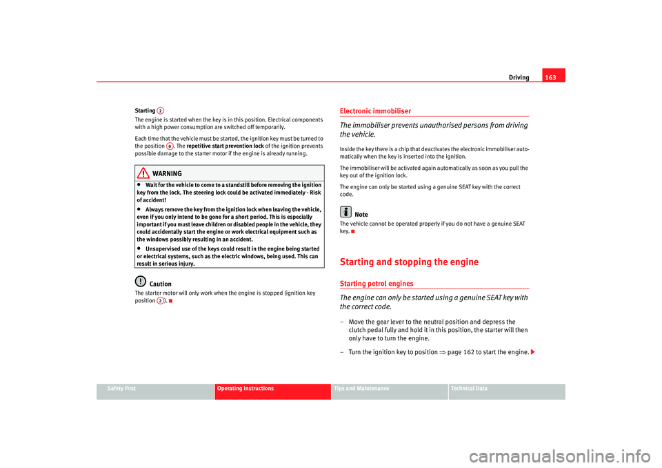 Seat Altea 2008  Owners Manual Driving163
Safety First
Operating instructions
Tips and Maintenance
Te c h n i c a l  D a t a
Starting 
The engine is started when the key is in
 this position. Electrical components 
with a high powe