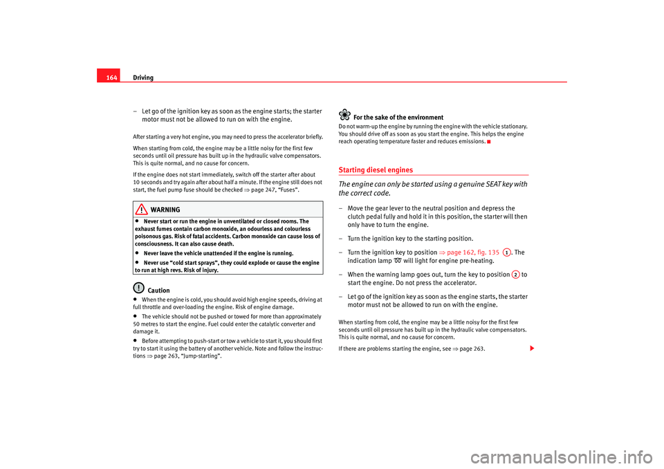 Seat Altea 2008  Owners Manual Driving
164
– Let go of the ignition key as soon as the engine starts; the starter motor must not be allowed to run on with the engine.After starting a very hot engine, you may need to press the acc