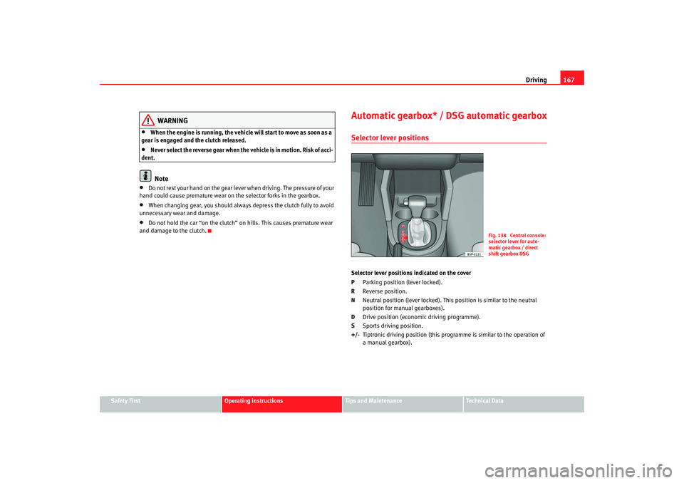 Seat Altea 2008  Owners Manual Driving167
Safety First
Operating instructions
Tips and Maintenance
Te c h n i c a l  D a t a
WARNING
•
When the engine is running, the vehicle will start to move as soon as a 
gear is engaged and t