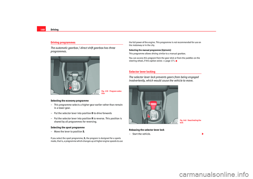 Seat Altea 2008  Owners Manual Driving
168Driving programmes
The automatic gearbox / direct shift gearbox has three 
programmes.Selecting the economy programme
– This programme selects a higher gear earlier rather than remain 
in