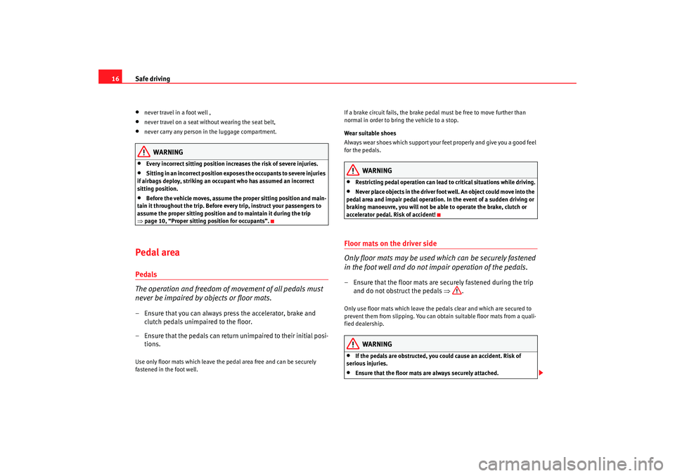 Seat Altea 2008 User Guide Safe driving
16•
never travel in a foot well ,
•
never travel on a seat without wearing the seat belt,
•
never carry any person in the luggage compartment.
WARNING
•
Every incorrect sitting po