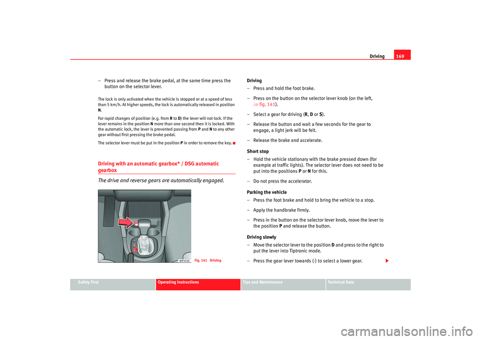 Seat Altea 2008  Owners Manual Driving169
Safety First
Operating instructions
Tips and Maintenance
Te c h n i c a l  D a t a
– Press and release the brake pedal, at the same time press the 
button on the selector lever.The lock i
