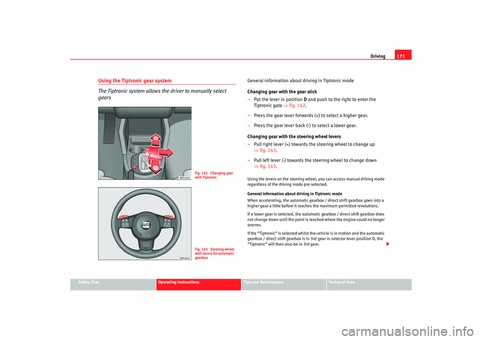 Seat Altea 2008  Owners Manual Driving171
Safety First
Operating instructions
Tips and Maintenance
Te c h n i c a l  D a t a
Using the Tiptronic gear system
The Tiptronic system allows th e driver to manually select 
gears
General 