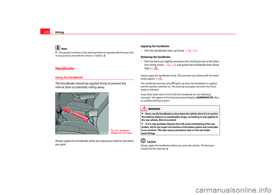 Seat Altea 2008  Owners Manual Driving
172
Note•
The gearbox controls on the steering wheel can operate with the gear stick 
in any position and with  the vehicle in motion.
HandbrakeUsing the handbrake
The handbrake should be ap