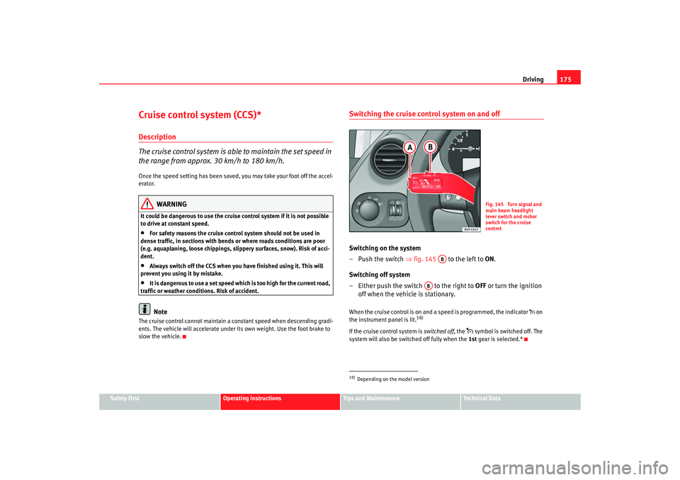 Seat Altea 2008  Owners Manual Driving175
Safety First
Operating instructions
Tips and Maintenance
Te c h n i c a l  D a t a
Cruise control system (CCS)*Description
The cruise control system is able to maintain the set speed in 
th