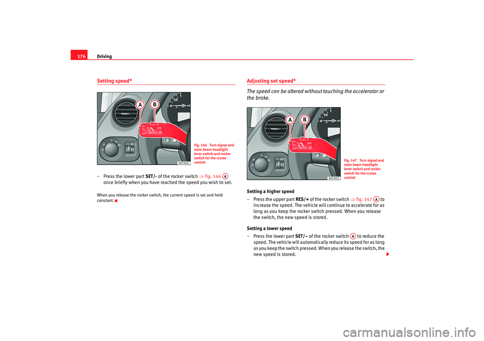 Seat Altea 2008  Owners Manual Driving
176Setting speed*– Press the lower part SET/-  of the rocker switch ⇒fig. 146   
once briefly when you have reached the speed you wish to set.When you release the rocker switch, the curren