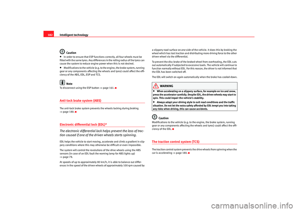 Seat Altea 2008 Service Manual Intelligent technology
182
Caution•
In order to ensure that ESP functions correctly, all four wheels must be 
fitted with the same tyres. Any differences in the rolling radius of the tyres can 
caus