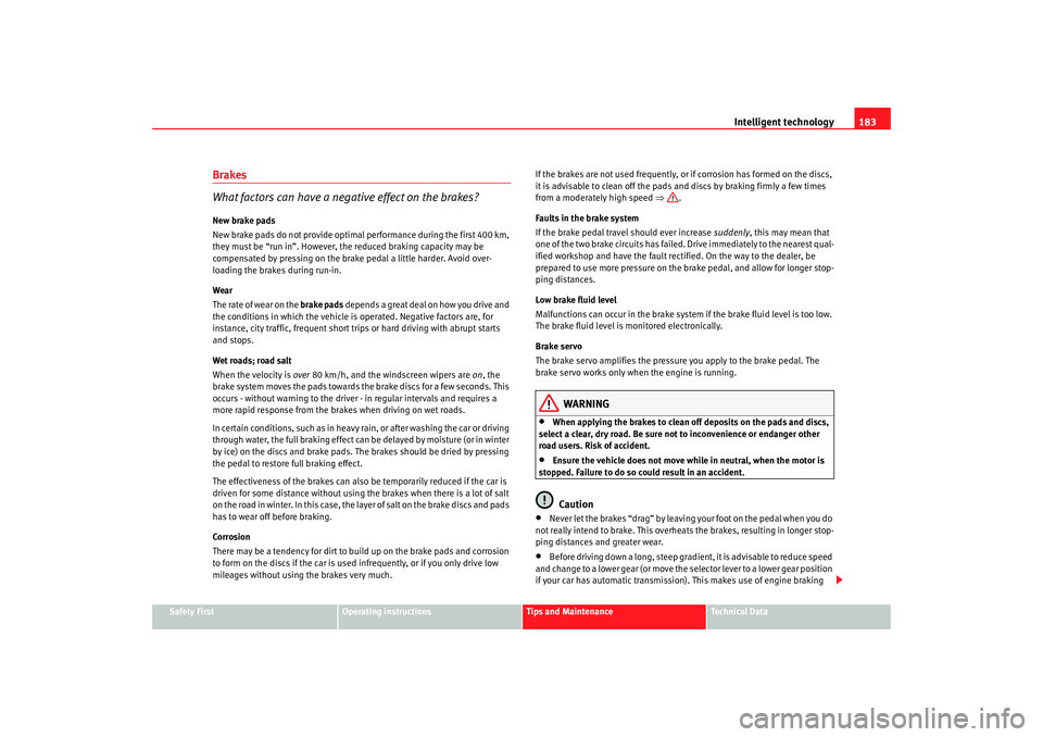 Seat Altea 2008  Owners Manual Intelligent technology183
Safety First
Operating instructions
Tips and Maintenance
Te c h n i c a l  D a t a
Brakes
What factors can have a negative effect on the brakes?New brake pads
New brake pads 