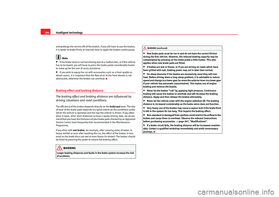 Seat Altea 2008 Service Manual Intelligent technology
184and prolongs the service life of the brakes. If you still have to use the brakes, 
it is better to brake firmly at intervals than to apply the brakes continuously.
Note
•
I