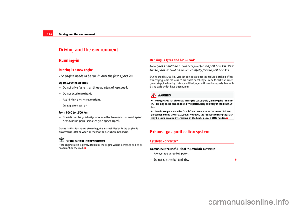 Seat Altea 2008  Owners Manual Driving and the environment
186Driving and the environmentRunning-inRunning in a new engine
The engine needs to be run-in over the first 1,500 km.Up to 1,000 kilometres
– Do not drive faster than th