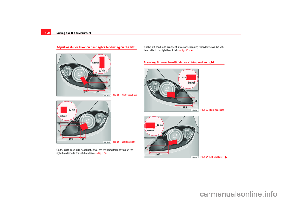 Seat Altea 2008  Owners Manual Driving and the environment
190Adjustments for Bixenon headlights for driving on the leftOn the right hand side headlight, if  you are changing from driving on the 
right-hand side to the left-hand si