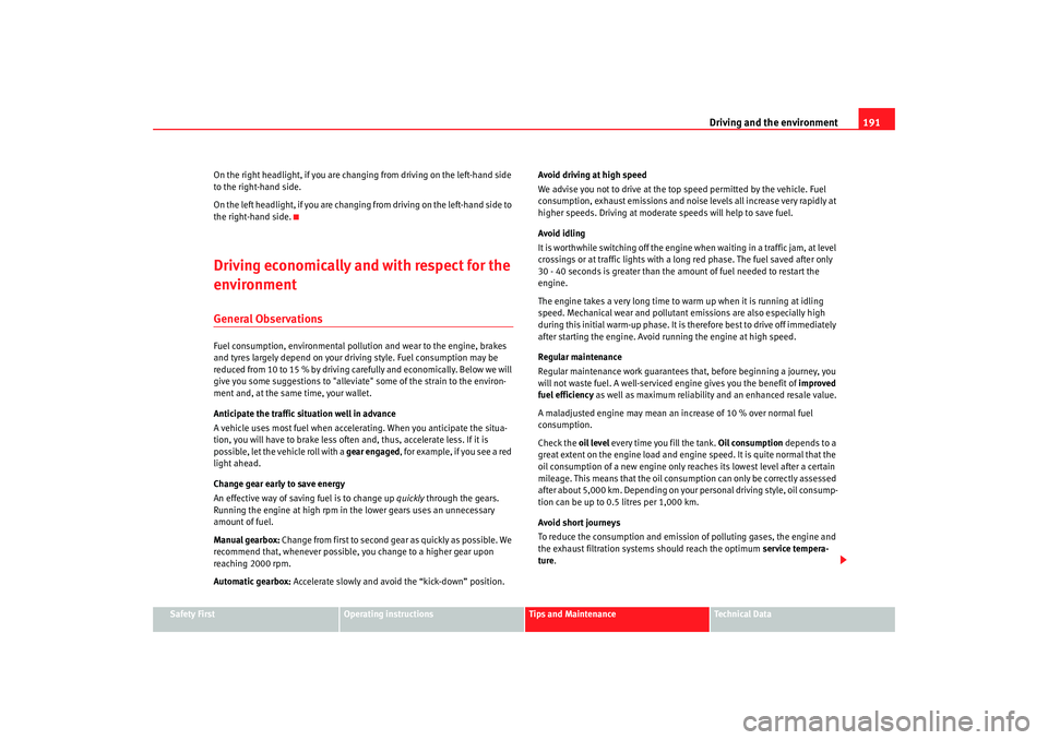 Seat Altea 2008 Service Manual Driving and the environment191
Safety First
Operating instructions
Tips and Maintenance
Te c h n i c a l  D a t a
On the right headlight, if you are changing from driving on the left-hand side 
to the