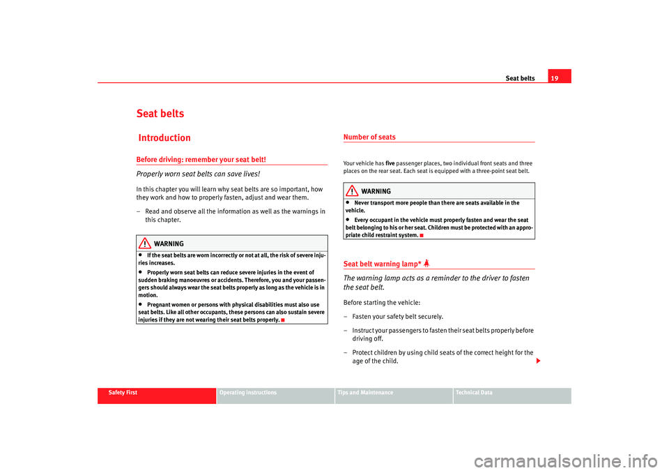 Seat Altea 2008  Owners Manual Seat belts19
Safety First
Operating instructions
Tips and Maintenance
Te c h n i c a l  D a t a
Seat belts IntroductionBefore driving: remember your seat belt!
Properly worn seat belts can save lives!