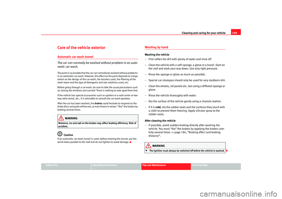 Seat Altea 2008  Owners Manual Cleaning and caring for your vehicle199
Safety First
Operating instructions
Tips and Maintenance
Te c h n i c a l  D a t a
Care of the vehicle exteriorAutomatic car wash tunnel
The car can normally be