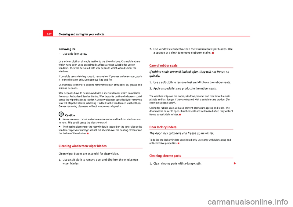 Seat Altea 2008  Owners Manual Cleaning and caring for your vehicle
202
Removing ice
–Use a de-icer spray.Use a clean cloth or chamois leather to dry the windows. Chamois leathers 
which have been used on painted surfaces are not