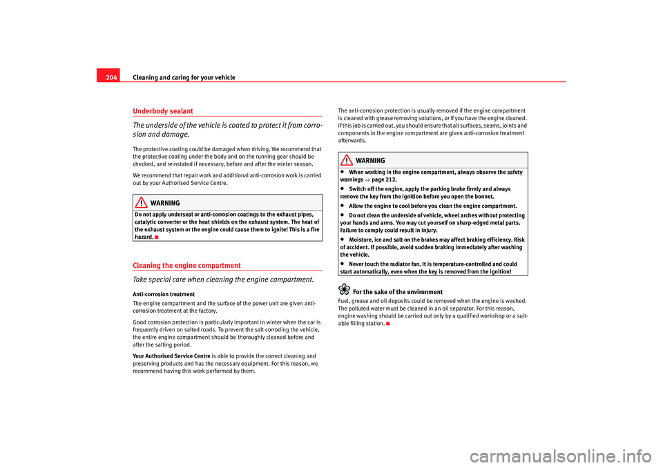 Seat Altea 2008  Owners Manual Cleaning and caring for your vehicle
204Underbody sealant
The underside of the vehicle is coated to protect it from corro-
sion and damage.The protective coating could be damaged when driving. We reco