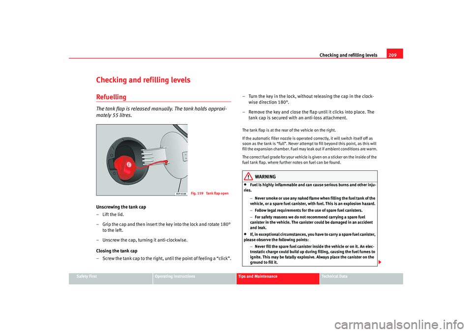Seat Altea 2008  Owners Manual Checking and refilling levels209
Safety First
Operating instructions
Tips and Maintenance
Te c h n i c a l  D a t a
Checking and refilling levelsRefuellingThe tank flap is released manually. The tank 