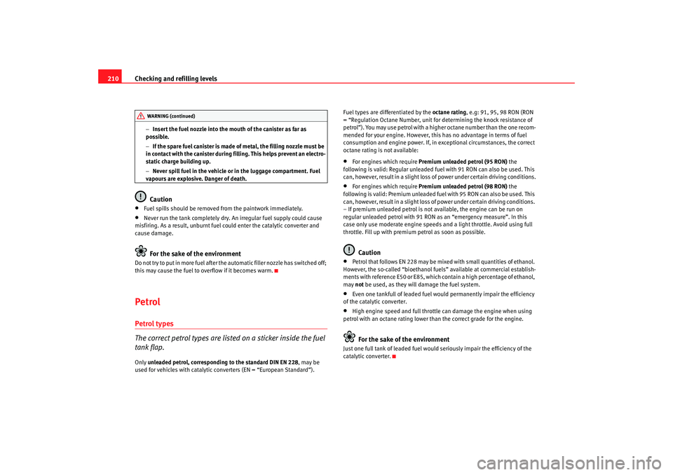 Seat Altea 2008  Owners Manual Checking and refilling levels
210
− Insert the fuel nozzle into the mouth of the canister as far as 
possible.
− If the spare fuel canister is made of metal, the filling nozzle must be 
in contact