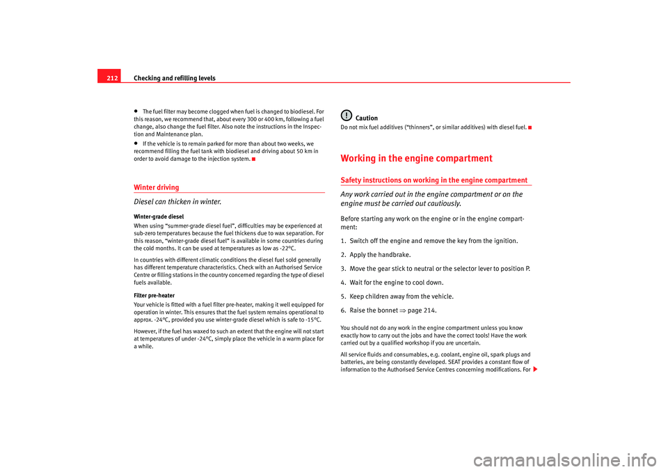 Seat Altea 2008  Owners Manual Checking and refilling levels
212•
The fuel filter may become clogged when fuel is changed to biodiesel. For 
this reason, we recommend that, about every 300 or 400 km, following a fuel 
change, als