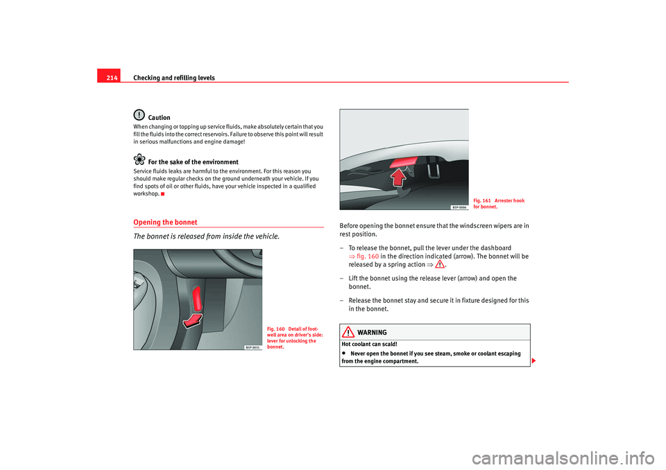 Seat Altea 2008  Owners Manual Checking and refilling levels
214
CautionWhen changing or topping up service fluids, make absolutely certain that you 
fill the fluids into the correct reservoirs. Failure to observe this point will r