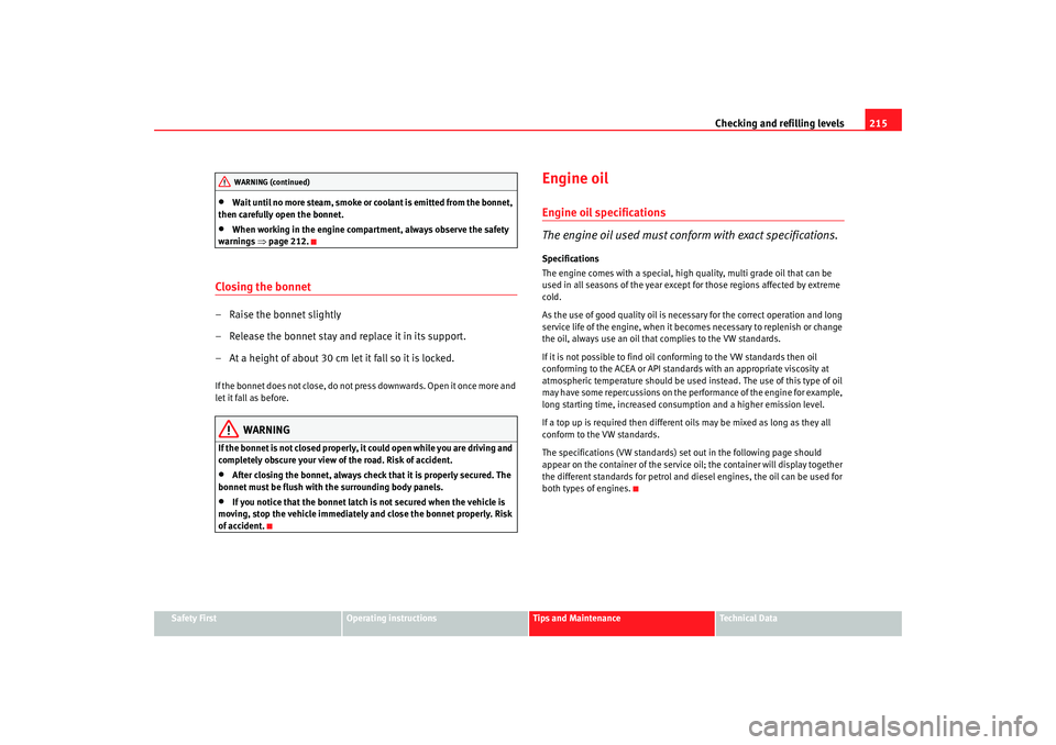 Seat Altea 2008  Owners Manual Checking and refilling levels215
Safety First
Operating instructions
Tips and Maintenance
Te c h n i c a l  D a t a
•
Wait until no more steam, smoke or coolant is emitted from the bonnet, 
then car