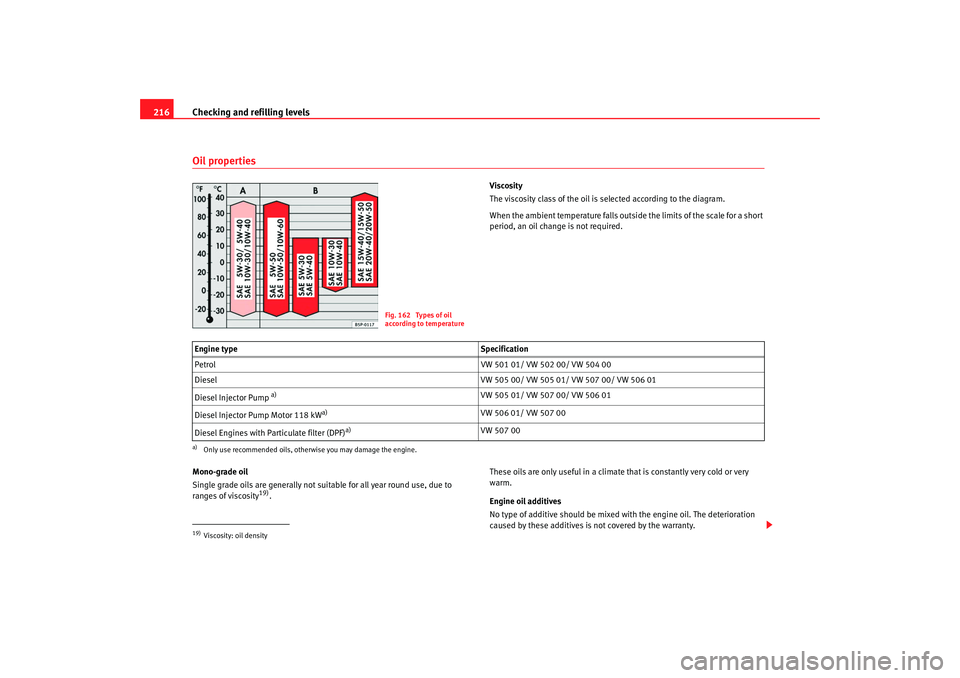 Seat Altea 2008  Owners Manual Checking and refilling levels
216Oil properties
Viscosity
The viscosity class of the oil is selected according to the diagram.
When the ambient temperature falls outside the limits of the scale for a 