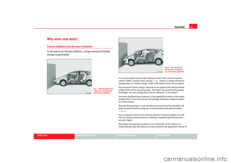 Seat Altea 2008 Owners Guide Seat belts21
Safety First
Operating instructions
Tips and Maintenance
Te c h n i c a l D a t a
Why wear seat belts?Frontal collisions and the laws of physics
In the event of a frontal collision, a la Seat Altea 2008 Owners Guide Seat belts21
Safety First
Operating instructions
Tips and Maintenance
Te c h n i c a l D a t a
Why wear seat belts?Frontal collisions and the laws of physics
In the event of a frontal collision, a la