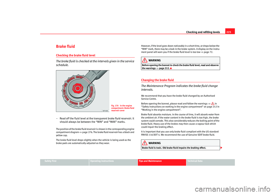 Seat Altea 2008 Owners Manual Checking and refilling levels225
Safety First
Operating instructions
Tips and Maintenance
Te c h n i c a l D a t a
Brake fluidChecking the brake fluid level
The brake fluid is checked at the interval Seat Altea 2008 Owners Manual Checking and refilling levels225
Safety First
Operating instructions
Tips and Maintenance
Te c h n i c a l D a t a
Brake fluidChecking the brake fluid level
The brake fluid is checked at the interval