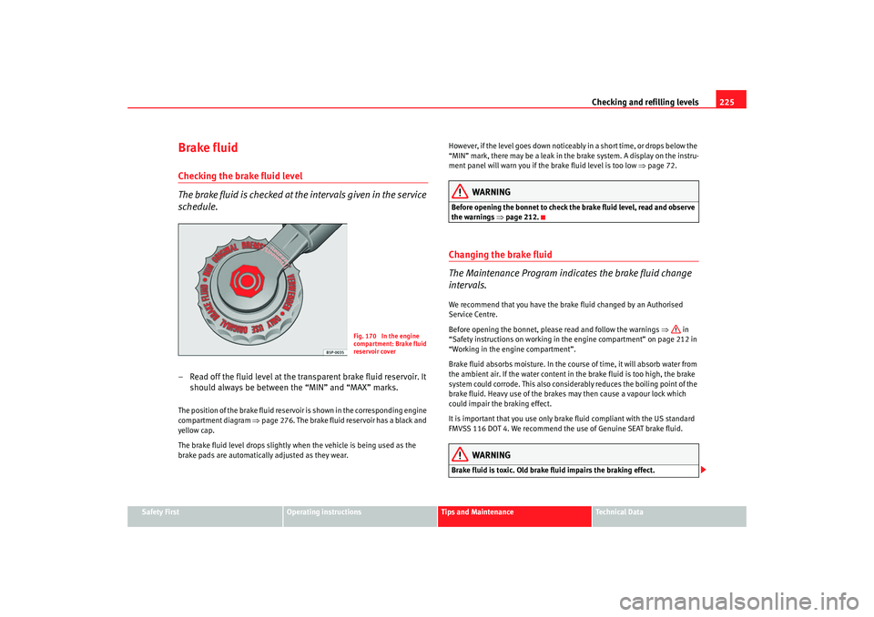 Seat Altea 2008  Owners Manual Checking and refilling levels225
Safety First
Operating instructions
Tips and Maintenance
Te c h n i c a l  D a t a
Brake fluidChecking the brake fluid level
The brake fluid is checked at the interval