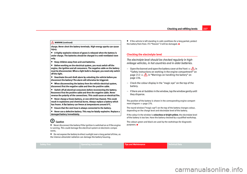 Seat Altea 2008  Owners Manual Checking and refilling levels227
Safety First
Operating instructions
Tips and Maintenance
Te c h n i c a l  D a t a
charge. Never short the battery terminals. High-energy sparks can cause 
injury.
•