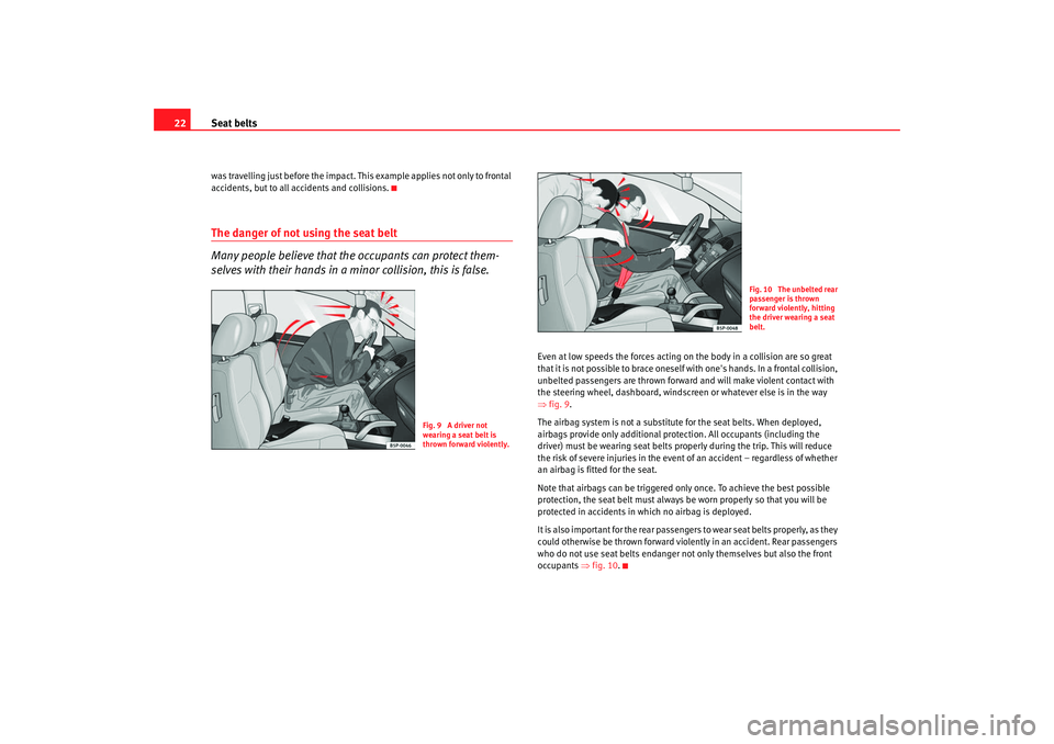 Seat Altea 2008  Owners Manual Seat belts
22was travelling just before the impact. This example applies not only to frontal 
accidents, but to all accidents and collisions.The danger of not using the seat belt
Many people believe t