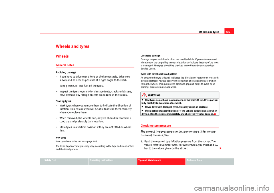 Seat Altea 2008  Owners Manual Wheels and tyres229
Safety First
Operating instructions
Tips and Maintenance
Te c h n i c a l  D a t a
Wheels and tyresWheelsGeneral notesAvoiding damage
– If you have to drive over a kerb or simila