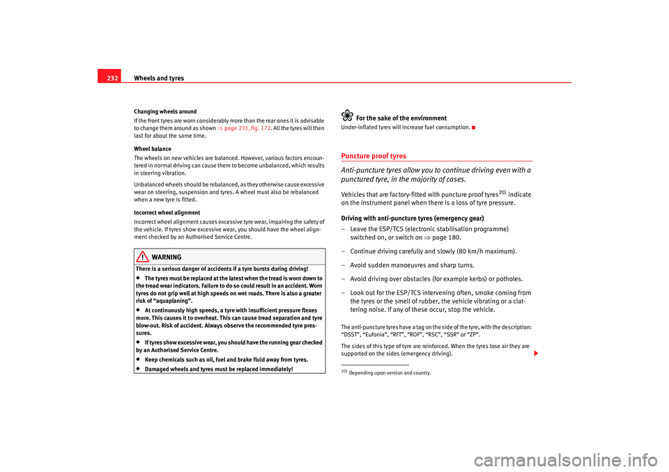 Seat Altea 2008  Owners Manual Wheels and tyres
232Changing wheels around
If the front tyres are worn considerably more than the rear ones it is advisable 
to change them around as shown  ⇒page 231, fig. 172. All the tyres will t