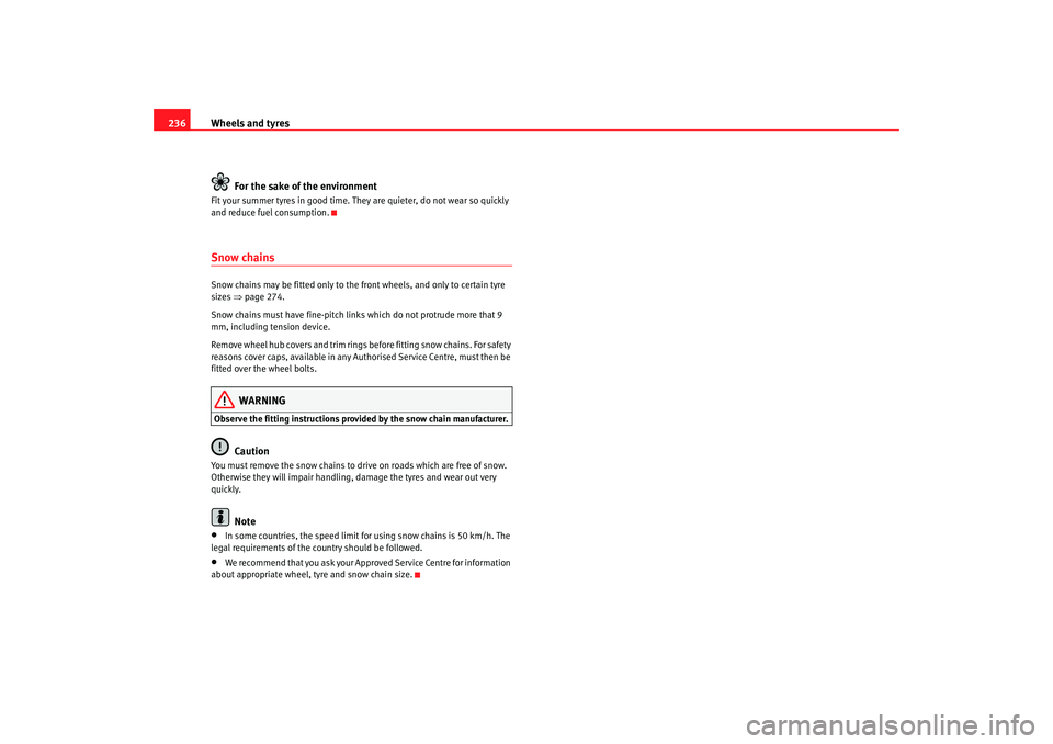 Seat Altea 2008  Owners Manual Wheels and tyres
236
For the sake of the environmentFit your summer tyres in good time. They are quieter, do not wear so quickly 
and reduce fuel consumption.Snow chainsSnow chains may be fitted only 